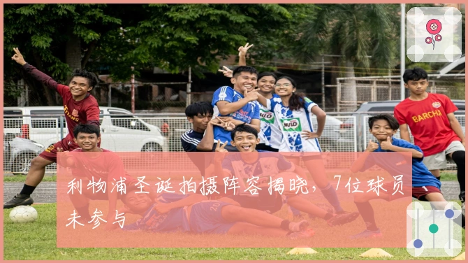 利物浦圣诞拍摄阵容揭晓,7位球员未参与