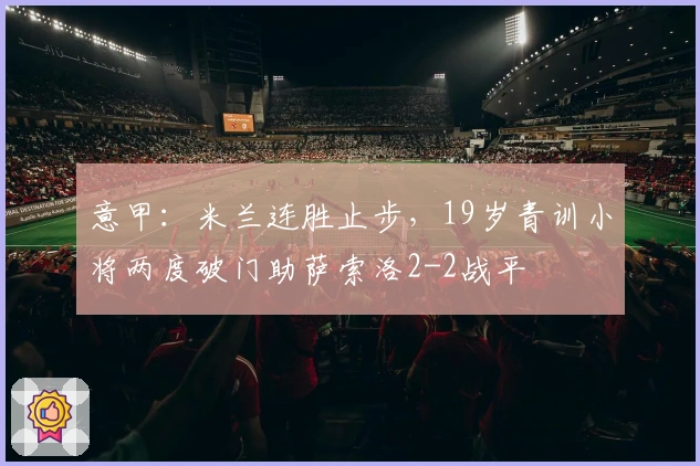 意甲：米兰连胜止步，19岁青训小将两度破门助萨索洛2-2战平