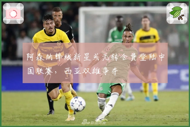 阿森纳锋线新星或无转会费登陆中国联赛，西亚双雄争夺