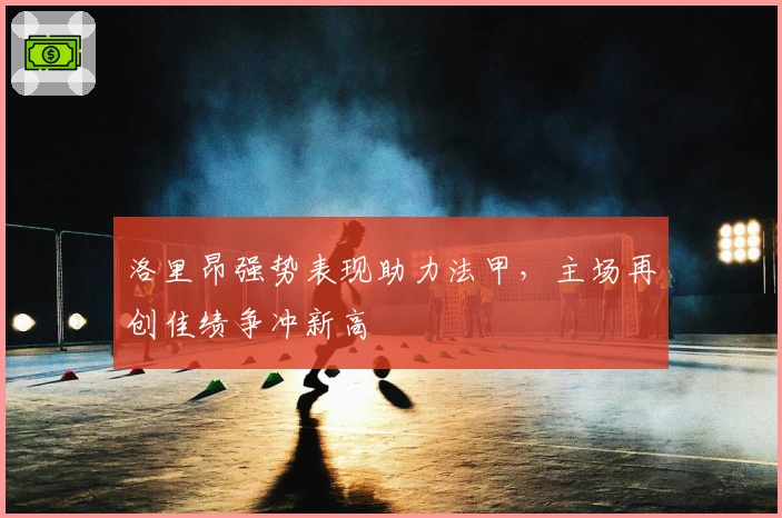 洛里昂强势表现助力法甲，主场再创佳绩争冲新高