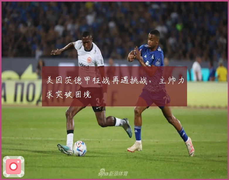 美因茨德甲征战再遇挑战，主帅力求突破困境
