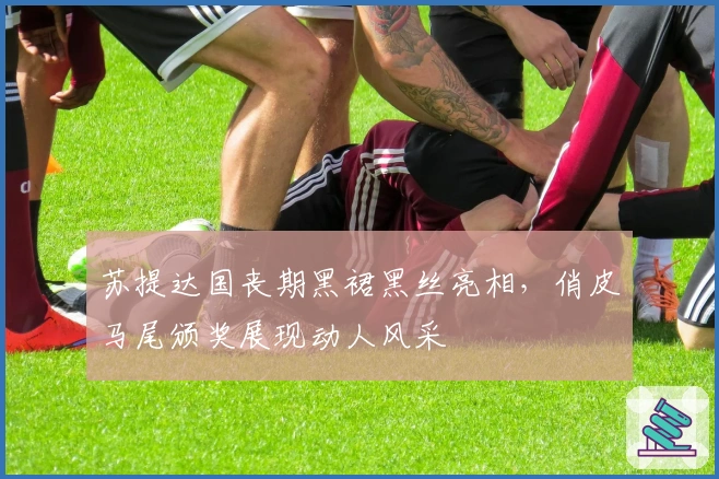 苏提达国丧期黑裙黑丝亮相，俏皮马尾颁奖展现动人风采