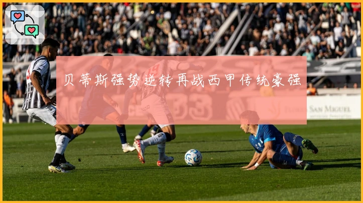 贝蒂斯强势逆转再战西甲传统豪强