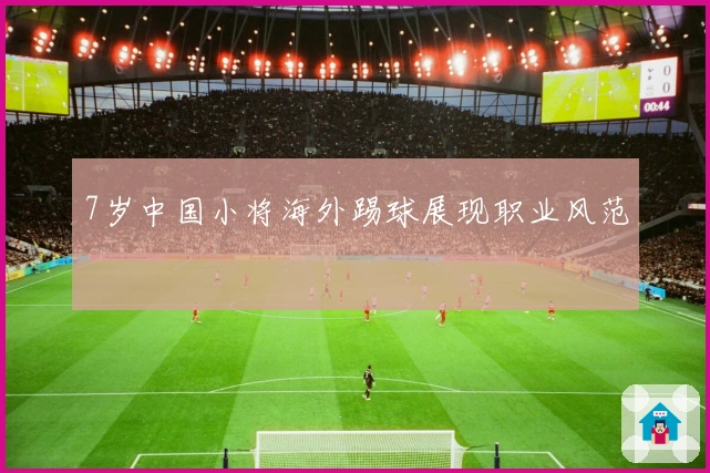 7岁中国小将海外踢球展现职业风范